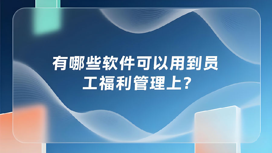 有哪些软件可以用到员工福利管理上？.jpeg