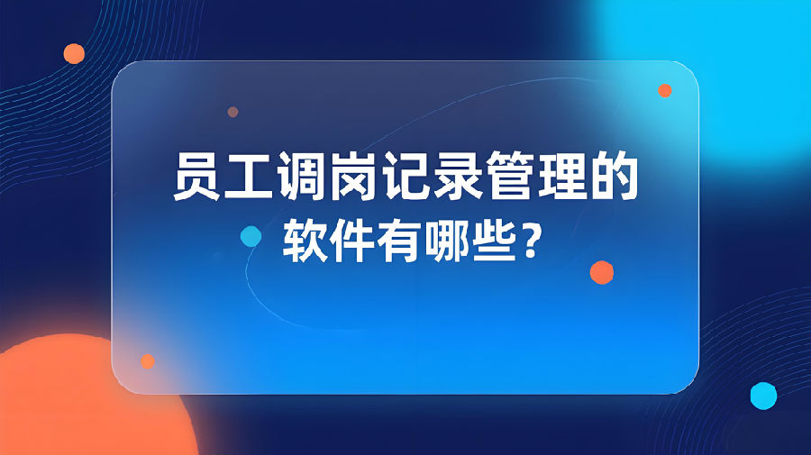 员工调岗记录管理的软件有哪些？.jpeg