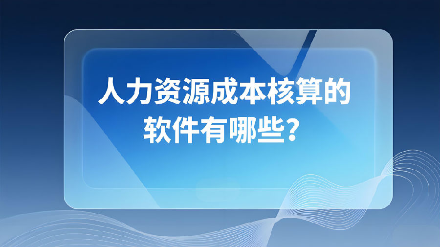 人力资源成本核算的软件有哪些？.jpeg