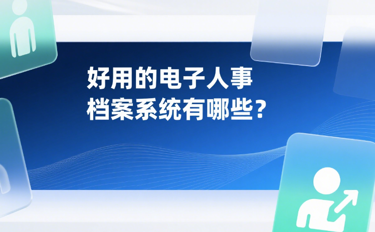 好用的电子人事档案系统有哪些