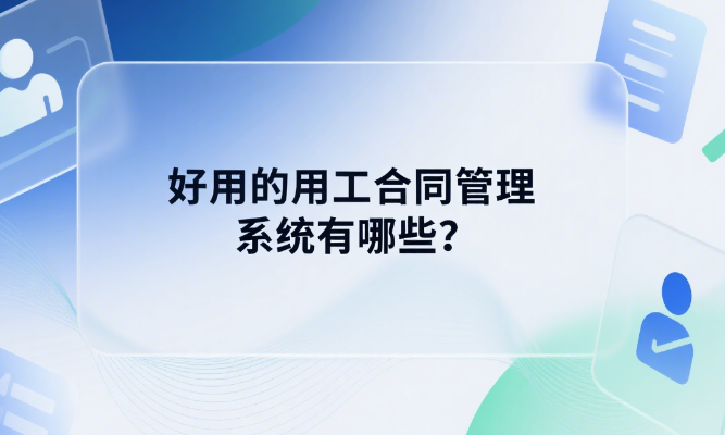 好用的用工合同管理系统有哪些