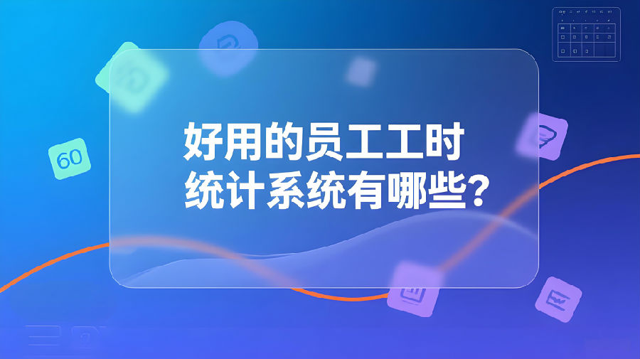 好用的员工工时统计系统有哪些？.jpeg