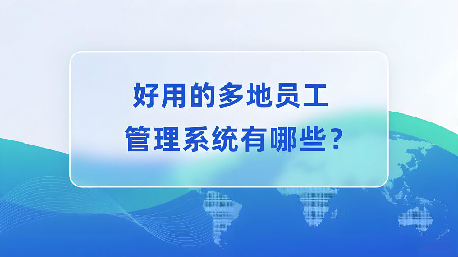 好用的多地员工管理系统有哪些？.jpeg