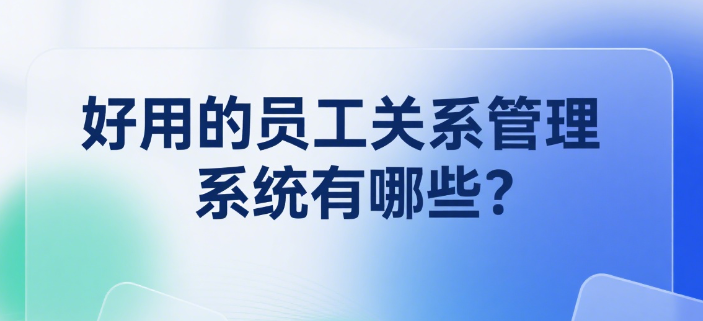 好用的员工关系管理系统有哪些