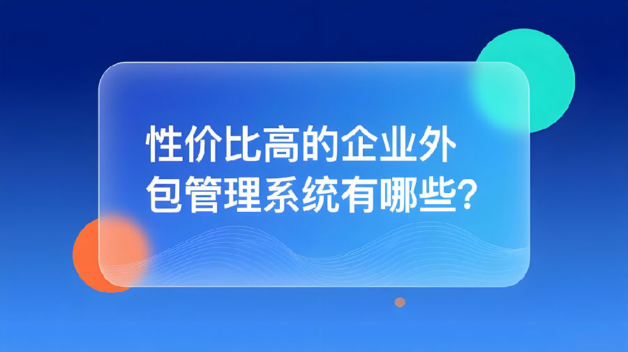性价比高的企业外包管理系统有哪些？.jpeg