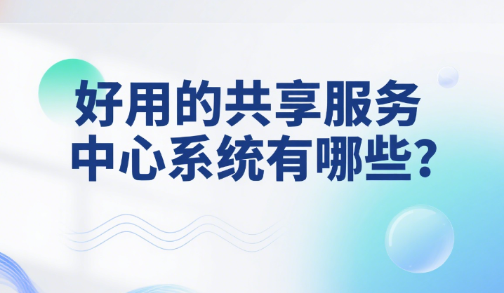 好用的共享服务中心系统有哪些