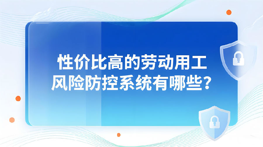 性价比高的劳动用工风险防控系统有哪些？.jpeg