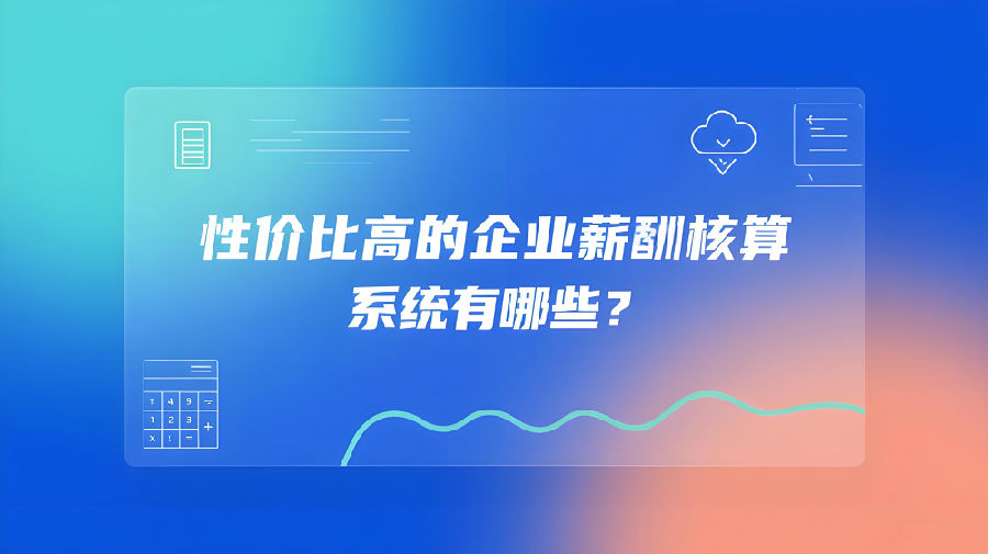 性价比高的企业薪酬核算系统有哪些？.jpeg