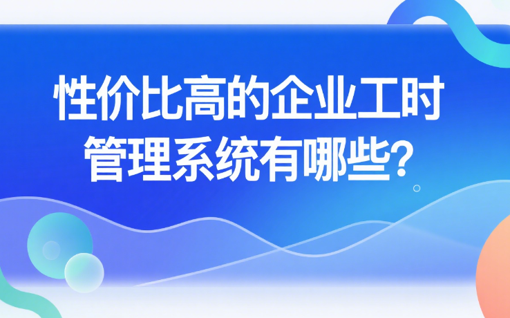 性价比高的企业工时管理系统有哪些