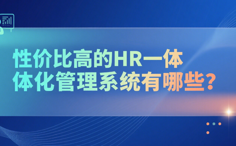 性价比高的HR一体化管理系统有哪些