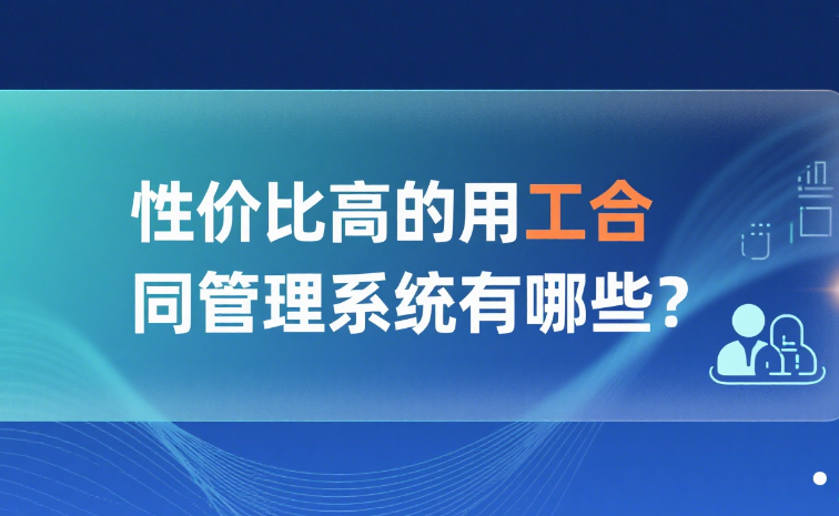 性价比高的用工合同管理系统有哪些