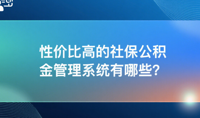 性价比高的社保公积金管理系统有哪些