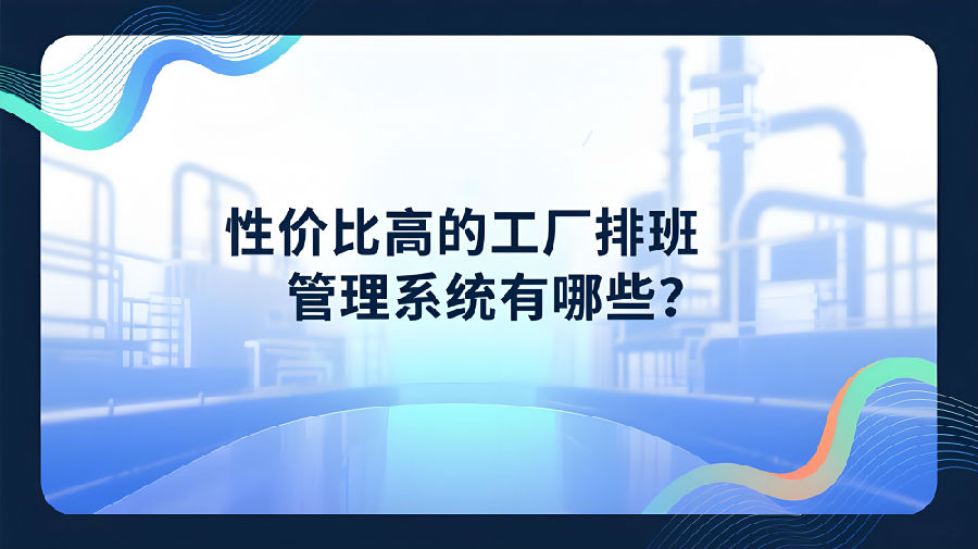 性价比高的工厂排班管理系统有哪些？.jpeg