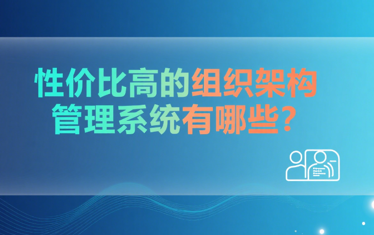 性价比高的组织架构管理系统有哪些