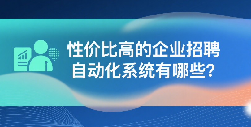 性价比高的企业招聘自动化系统有哪些