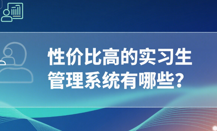 性价比高的实习生管理系统有哪些