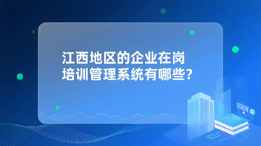 江西地区的企业在岗培训管理系统有哪些？.jpeg