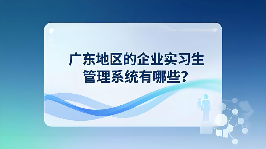 广东地区的企业实习生管理系统有哪些？.jpeg