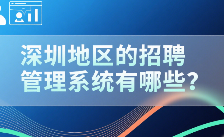 深圳地区的招聘管理系统有哪些