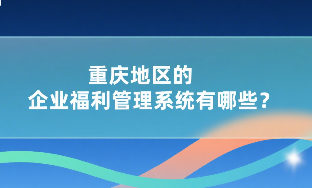 重庆地区的企业福利管理系统有哪些