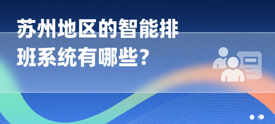 苏州地区的智能排班系统有哪些