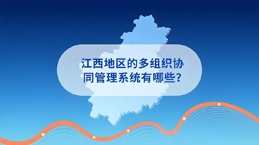 江西地区的多组织协同管理系统有哪些？.jpeg