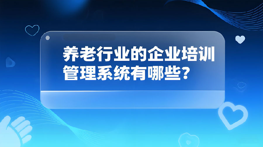 养老行业的企业培训管理系统有哪些？.jpeg