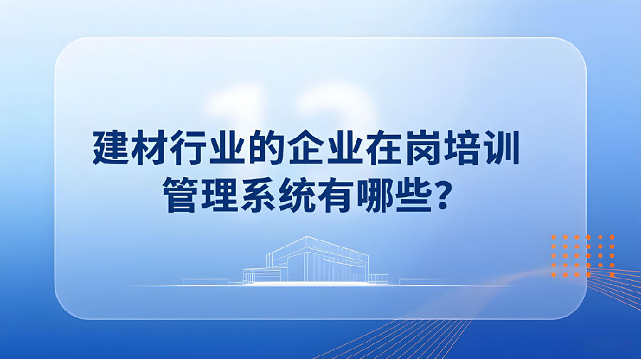 建材行业的企业在岗培训管理系统有哪些？.jpeg