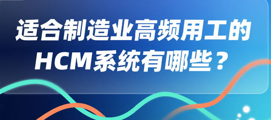 适合制造业高频用工的HCM系统有哪些