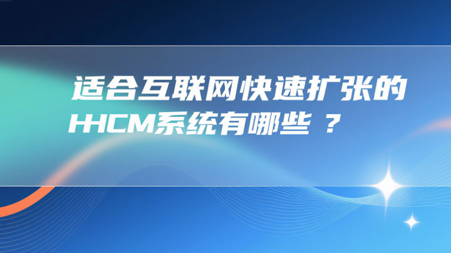 适合互联网快速扩张的HCM系统有哪些