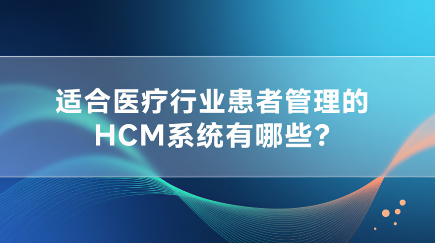 适合医疗行业患者管理的HCM系统有哪些