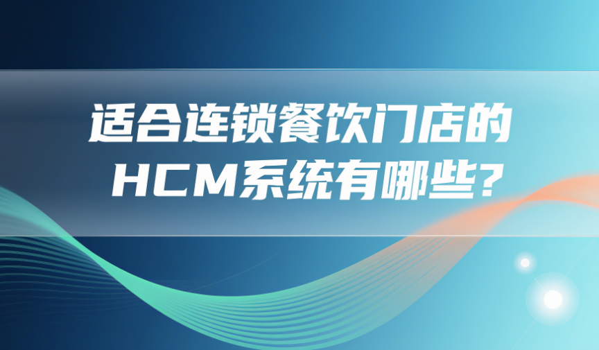 适合连锁餐饮门店的HCM系统有哪些