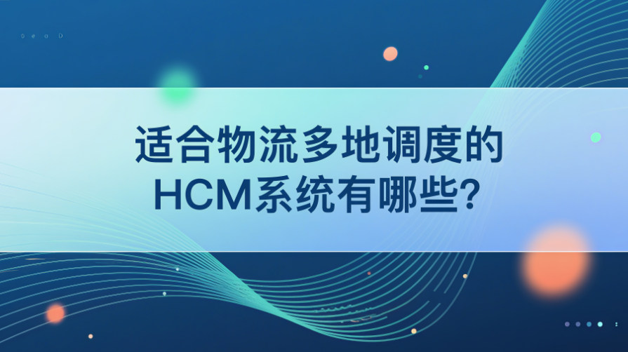 8. 适合物流多地调度的HCM系统有哪些？.png