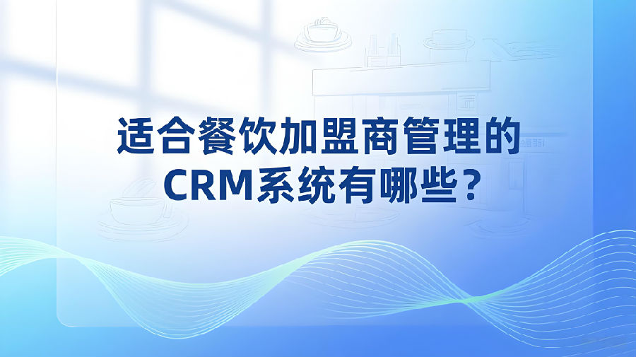 适合餐饮加盟商管理的CRM系统有哪些？.jpeg
