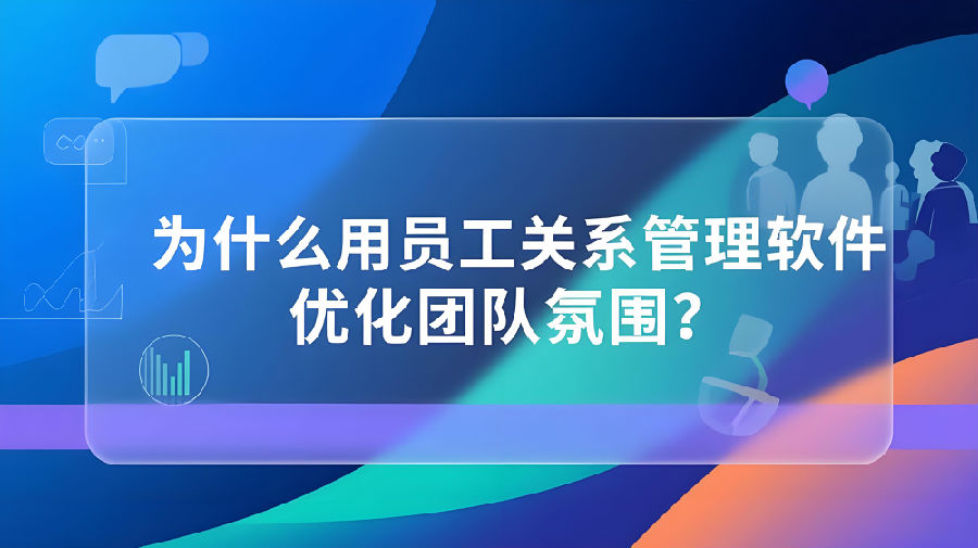 为什么用员工关系管理软件优化团队氛围？.jpeg