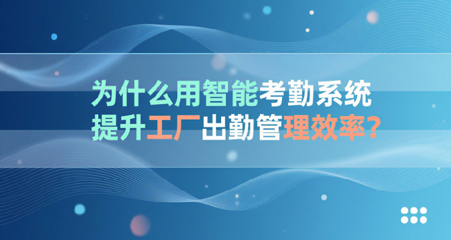 考勤系统提升工厂出勤管理效率