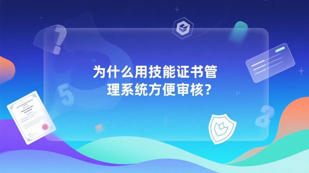 为什么用技能证书管理系统方便审核？ (1).jpeg