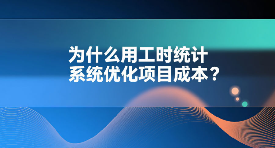 9. 为什么用工时统计系统优化项目成本？.png