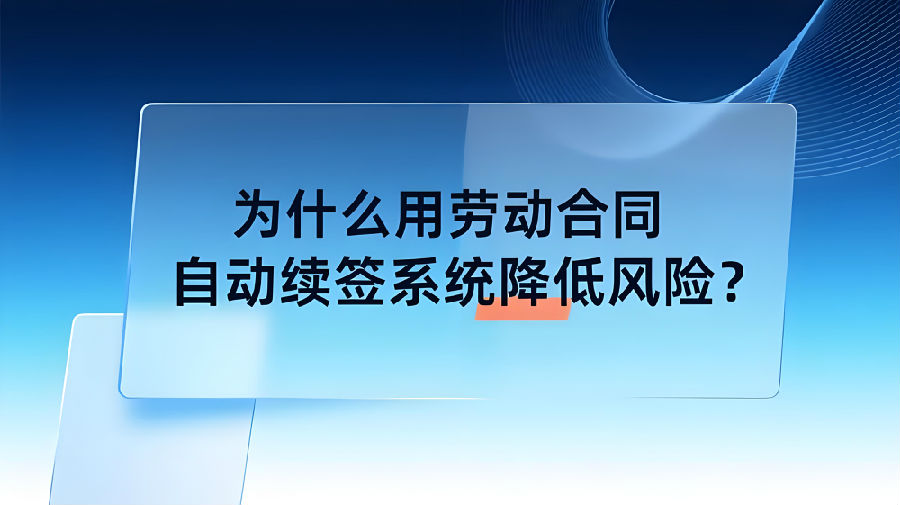 为什么用劳动合同自动续签系统降低风险？.jpeg
