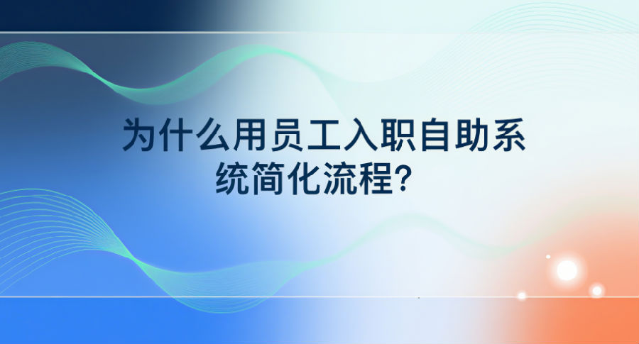 12. 为什么用员工入职自助系统简化流程？.png