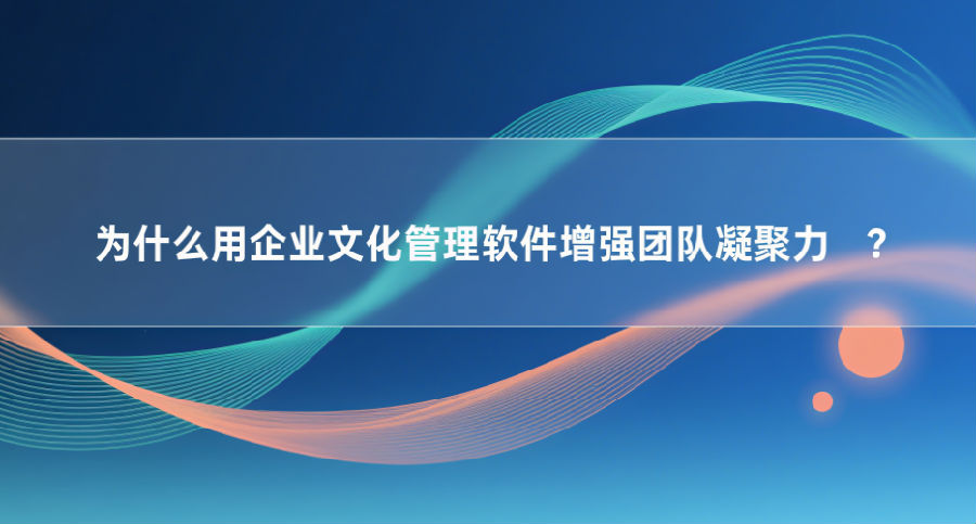 用企业文化管理软件增强团队凝聚力