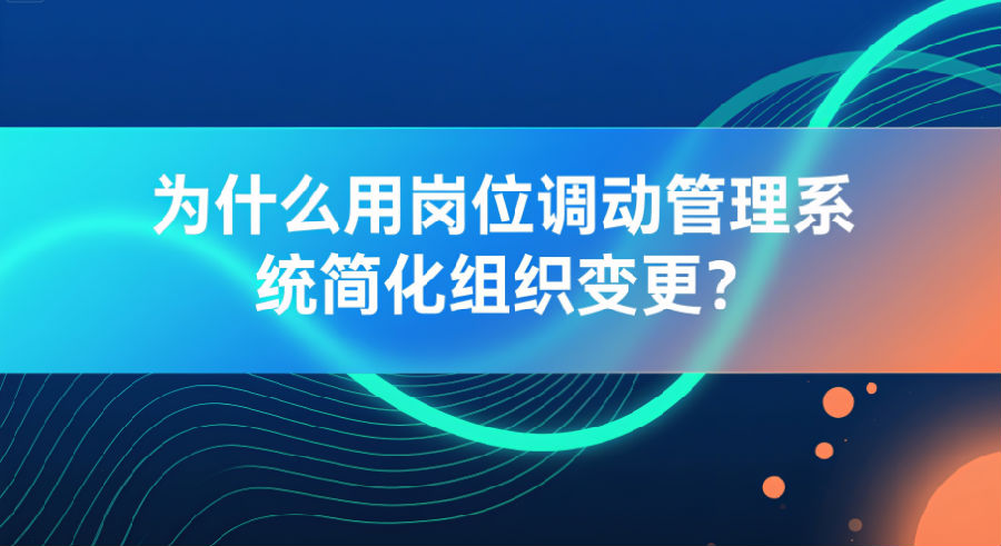 为什么用岗位调动管理系统简化组织变更