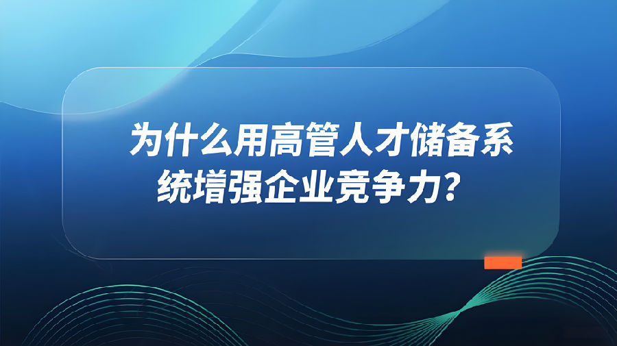 为什么用高管人才储备系统增强企业竞争力？.jpeg