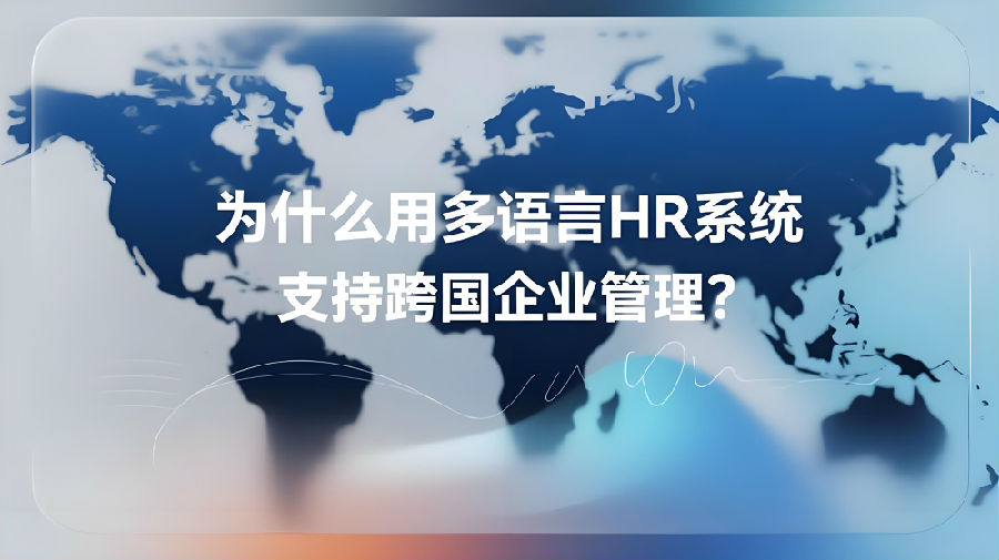 为什么用多语言HR系统支持跨国企业管理？ (1).jpeg