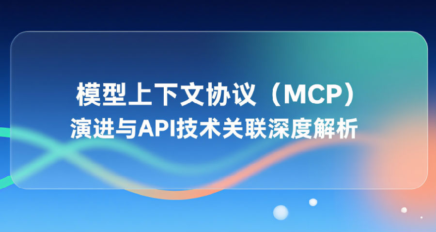 模型上下文协议（MCP）演进与API技术关联深度解析