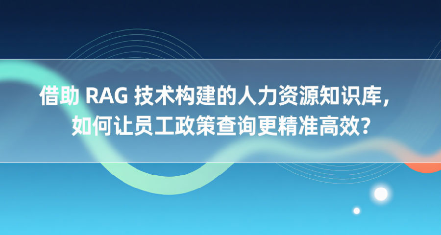借助RAG技术构建的人力资源知识库，如何让员工政策查询更精准高效？