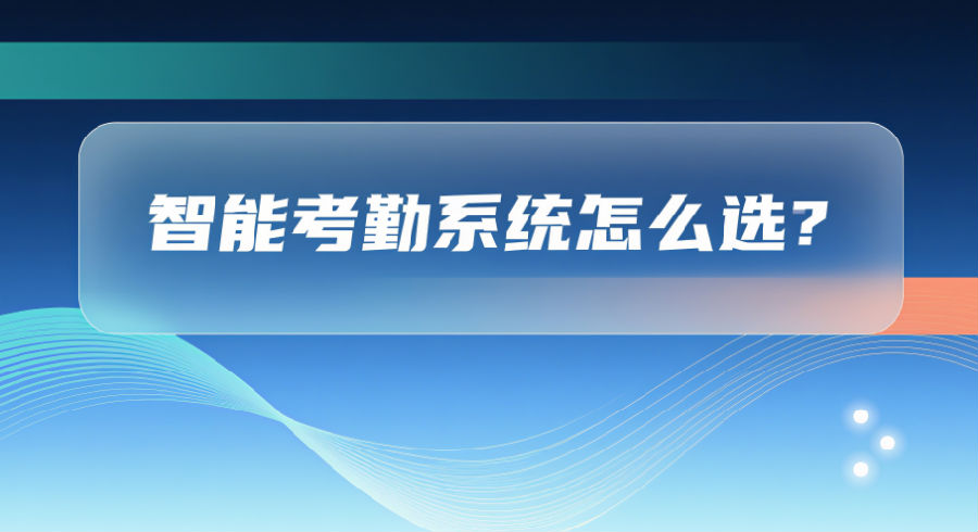 智能考勤系统怎么选？