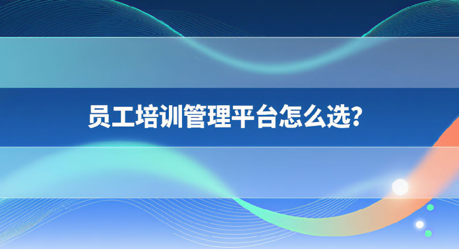3. 员工培训管理平台怎么选？.png