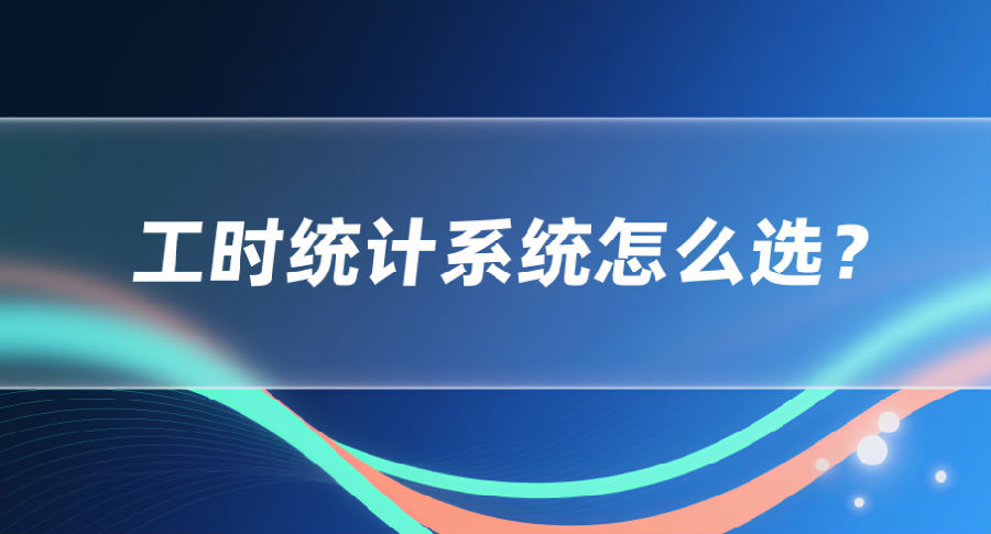 9. 工时统计系统怎么选？.png