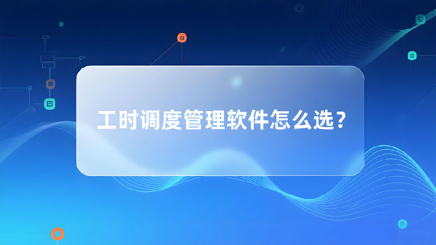 工时调度管理软件怎么选？ (1).jpeg